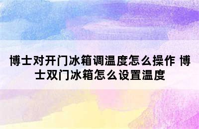 博士对开门冰箱调温度怎么操作 博士双门冰箱怎么设置温度